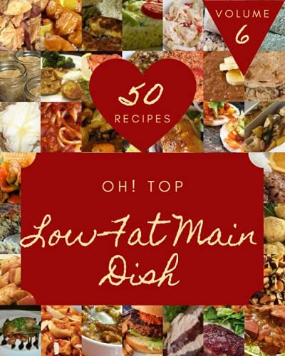 Oh! Top 50 Low-Fat Main Dish Recipes Volume 6 A Must-have Low-Fat Main Dish Cookbook for Everyone