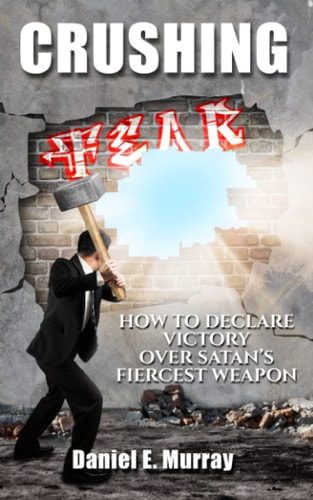 Crushing Fear How to Declare Victory Over Satan's Fiercest Weapon