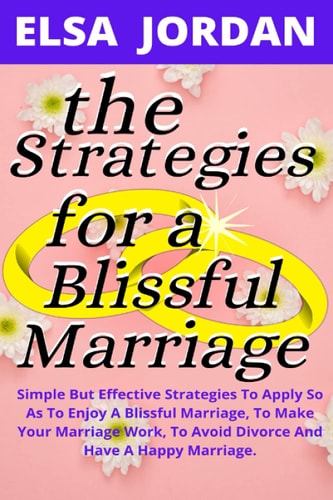 The Strategies for a Blissful Marriage Simple But Effective Strategies To Apply So As To Enjoy A Blissful Marriage, To Make Your Marriage Work, To Avoid Divorce and Have A Happy Marriage.