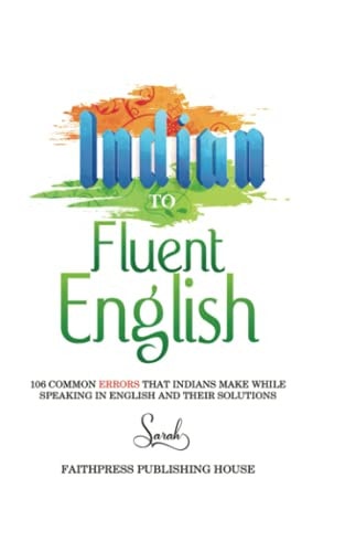 Indian To Fluent English 106 Common Errors that Indians Make While Speaking in English and Their Solutions
