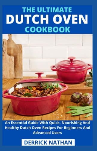 The Ultimate Dutch Oven Cookbook An Essential Guide With Quick, Nourishing And Healthy Dutch Oven Recipes For Beginners And Advanced Users