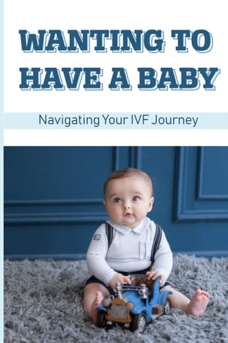 Wanting To Have A Baby Navigating Your IVF Journey: Treatment Of Infertility
