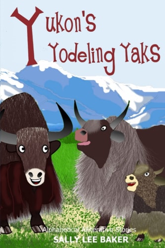 Yukon's Yodeling Yaks A Fun Read-aloud Illustrated Tongue Twisting Tale Brought to You by the Letter Y