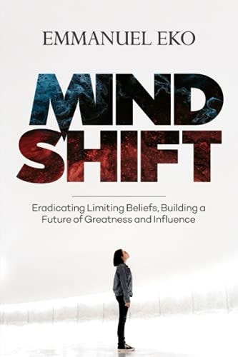 Mind Shift Eradicate Limiting Beliefs, Building a Future of Greatness and Influence
