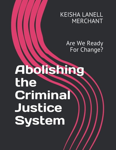 Abolishing the Criminal Justice System Are We Ready For Change?