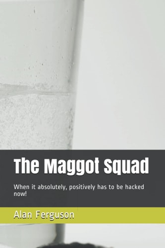 The Maggot Squad When it Absolutely, Positively Has to be Hacked Now!