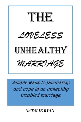 The Loveless Unhealthy Marriage Simple Ways to Familiarize and Cope in an Unhealthy Troubled Marriage.