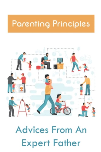 Parenting Principles Advices From An Expert Father: Approach To Making Childhood Successful