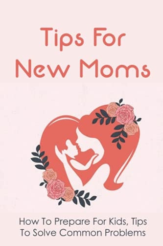 Tips For New Moms How To Prepare For Kids, Tips To Solve Common Problems: First Time Mom Tips