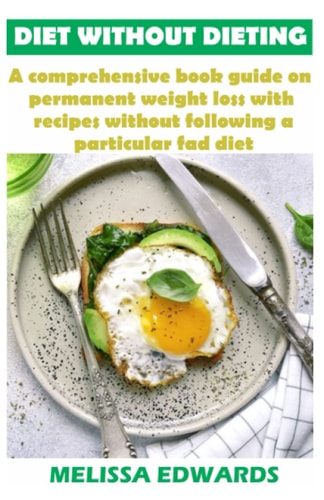 Diet Without Dieting A Comprehensive Book Guide on Permanent Weight Loss with Recipes Without Following a Particular Fad Diet