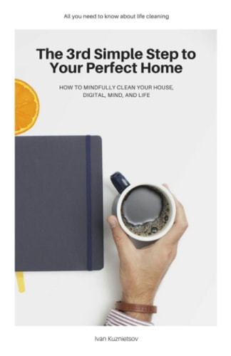 The 3rd Simple Step to Your Perfect Home How to Mindfully Clean Your House, Digital, Mind, and Life