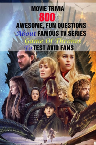 Movie Trivia 800 Awesome, Fun Questions About Famous TV Series Game Of Thrones To Test Avid Fans