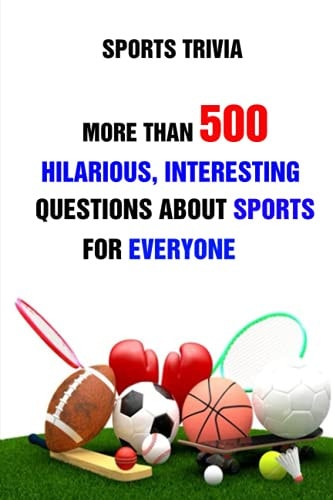 Sports Trivia More Than 500 Hilarious, Interesting Questions About Sports For Everyone