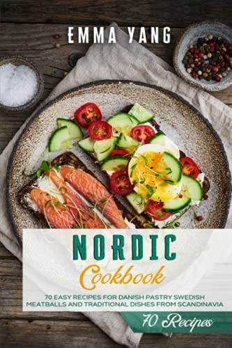 Nordic Cookbook 70 Easy Recipes For Danish Pastry Swedish Meatballs and Traditional Dishes From Scandinavia