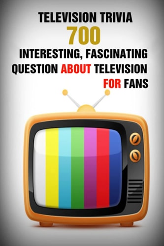 Television Trivia 700 Interesting, Fascinating Question About Television For Fans