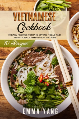 Vietnamese Cookbook 70 Easy Recipes For Pho Spring Rolls And Traditional Dishes From Vietnam