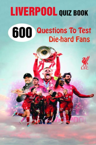 Liverpool Quiz Book 600 Questions To Test Die-hard Fans