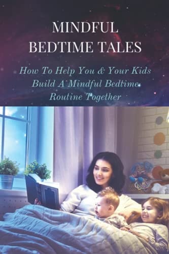 Mindful Bedtime Tales How To Help You & Your Kids Build A Mindful Bedtime Routine Together: Mindful Bedtime Stories