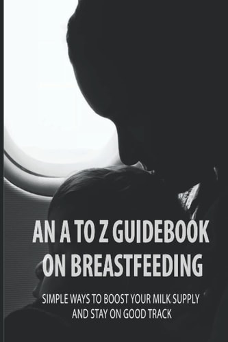 An A To Z Guidebook On Breastfeeding Simple Ways To Boost Your Milk Supply And Stay On Good Track: Common Causes Of Low Milk Production In Moms