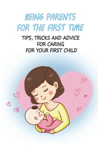 Being Parents For The First Time Tips, Tricks And Advice For Caring For Your First Child: Nursing Care Of Newborn Baby