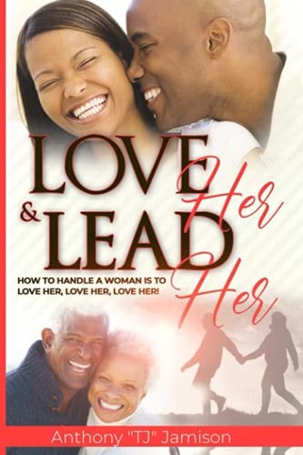 Love Her and Lead Her How to Handle a Woman Is to Love Her, Love Her, Love Her!