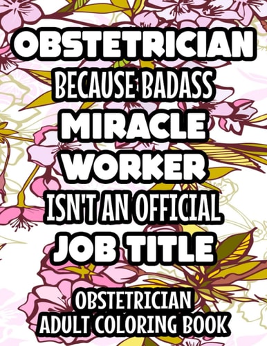 Obstetrician Because Badass Miracle Worker Isn't An Official Job Title Obstetrician Adult Coloring Book Relaxing Mandalas, Designs, And Humorous Quotes To Color, Anti-Stress Coloring Sheets