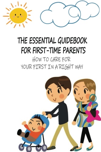 The Essential Guidebook For First-Time Parents How To Care For Your First In A Right Way: Breastfeeding Tips For Producing More Milk