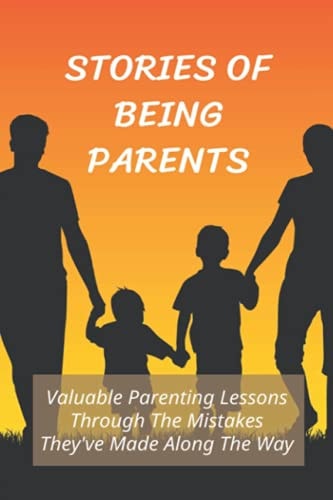 Stories Of Being Parents Valuable Parenting Lessons Through The Mistakes They've Made Along The Way: How To Learn From Parents' Mistakes