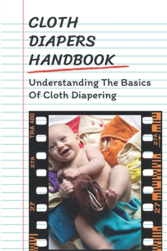 Cloth Diapers Handbook Understanding The Basics Of Cloth Diapering: Cloth Diapers For Beginners