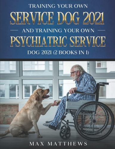 Training Your Own Service Dog 2021 And Training Your Own Psychiatric Service Dog 2021 (2 Books In 1)