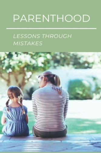Parenthood Lessons Through Mistakes: A Horrible Parent'S Mistakes