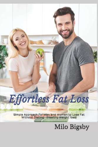Effortless Fat Loss Simple Approach for Men and Women to Lose Fat Without Dieting (Healthy Weight Loss)