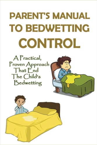 Parent's Manual To Bedwetting Control A Practical, Proven Approach That End The Child's Bedwetting: Adhd And Bedwetting