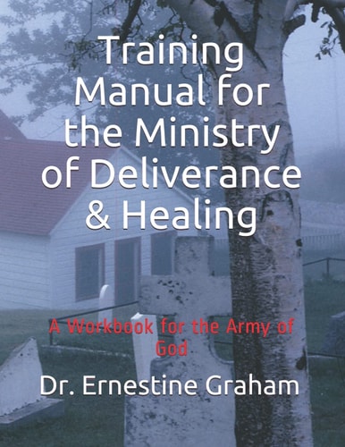 Training Manual for the Ministry of Deliverance & Healing A Workbook for the Army of God