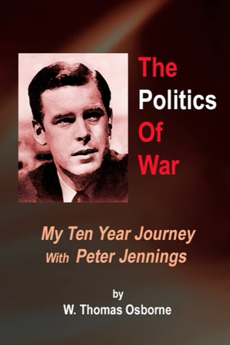 The Politics of War My Ten Year Journey with Peter Jennings