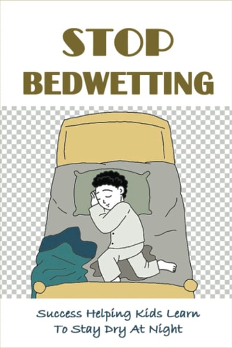 Stop Bedwetting Success Helping Kids Learn To Stay Dry At Night: What Causes Enuresis In Child