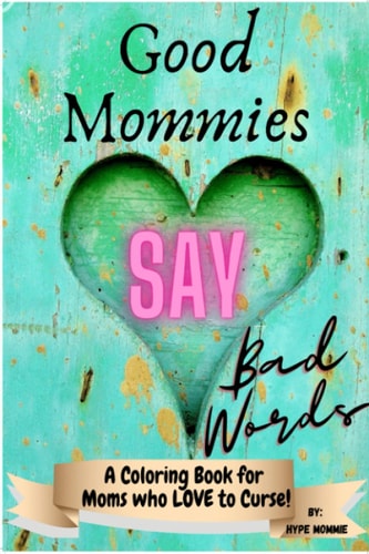 Good Mommies Say Bad Words A Coloring Book for Moms who Love to Curse!