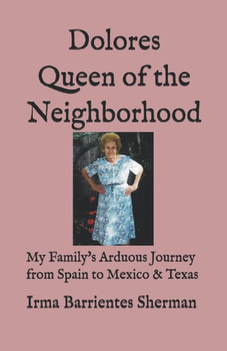 Dolores Queen of the Neighborhood My Family's Arduous Journey from Spain to Mexico & Texas