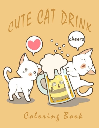 Cute Cat Drink Coloring Book 50+ Coloring Pictures Funny and Relaxing Activity Color Book For Cat Lovers, Animal Lovers & Adults, for Men, for Women with Stress Relieving Cat Design