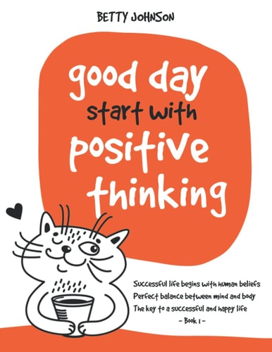 Good Days Start with Positive Thinking Successful Life Begins With Human Beliefs - Perfect Balance Between Mind And Body - The Key To A Successful And Happy Life - Book 1