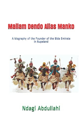 Mallam Dendo Alias Manko A Biography of the Founder of the Bida Emirate in Nupeland