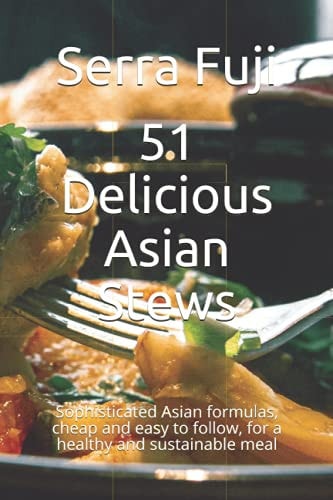 51 Delicious Asian Stews Sophisticated Asian Formulas, Cheap and Easy to Follow, for a Healthy and Sustainable Meal