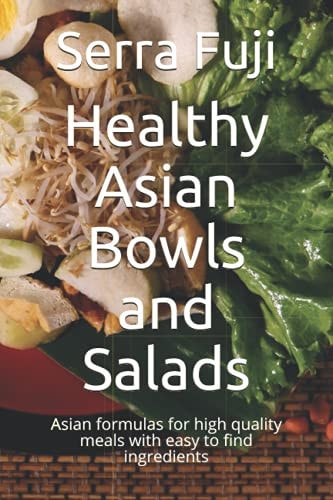Healthy Asian Bowls and Salads Asian Formulas for High Quality Meals with Easy to Find Ingredients