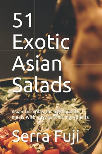51 Exotic Asian Salads Asian Formulas for High Quality Meals with Easy to Find Ingredients