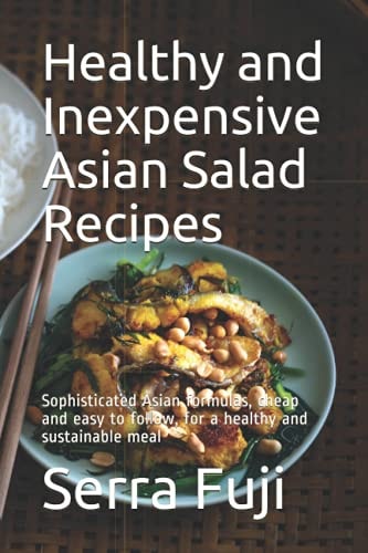 Healthy and Inexpensive Asian Salad Recipes Sophisticated Asian Formulas, Cheap and Easy to Follow, for a Healthy and Sustainable Meal