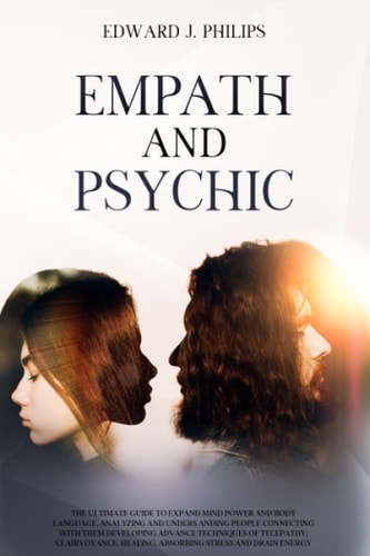 Empath and Psychic The Ultimate Guide to Expand Mind Power and Body Language, Analyzing and Understanding People Connecting with Them Developing Advance Techniques of Telepathy