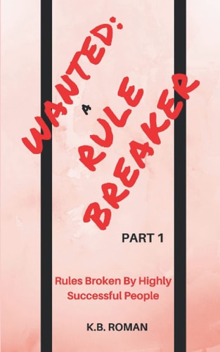 Wanted A RULE BREAKER- PART 1: Rules Broken By Highly Successful People