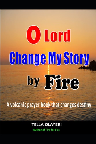 O Lord Change My Story by Fire A Volcanic Prayer Book that Changes Destiny