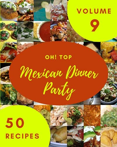Oh! Top 50 Mexican Dinner Party Recipes Volume 9 The Best-ever of Mexican Dinner Party Cookbook