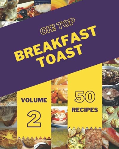 Oh! Top 50 Breakfast Toast Recipes Volume 2 Discover Breakfast Toast Cookbook NOW!